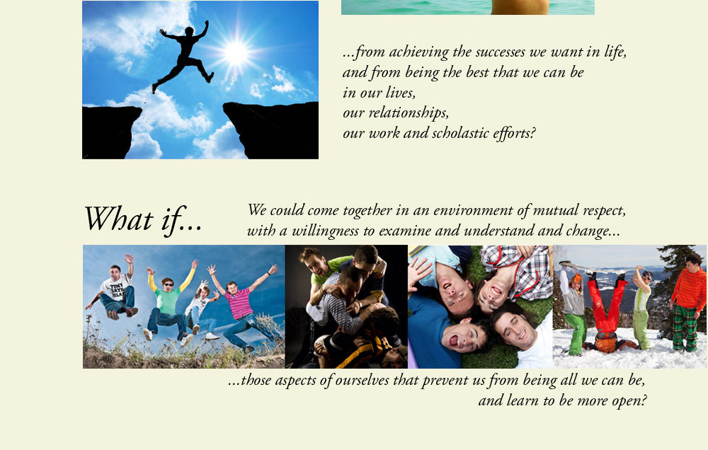 What if we could ocme together in an environment of mutual respect, with a willingness to examine and understand and change those aspects of ourselves that prevent us from being all we can be, and learn to be more open?
