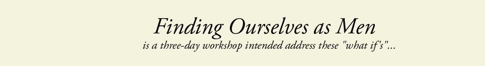 Finding ourselves as men is a three-day workshop intended to address these "what if's" 